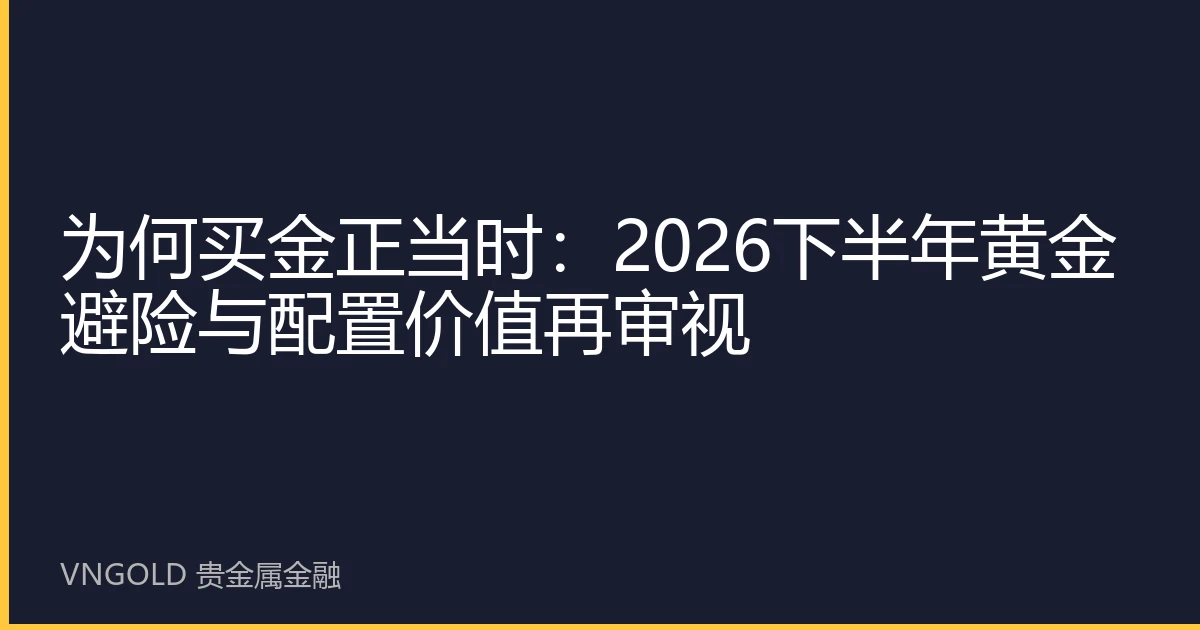 为何买金正当时：2026下半年黄金避险与配置价值再审视