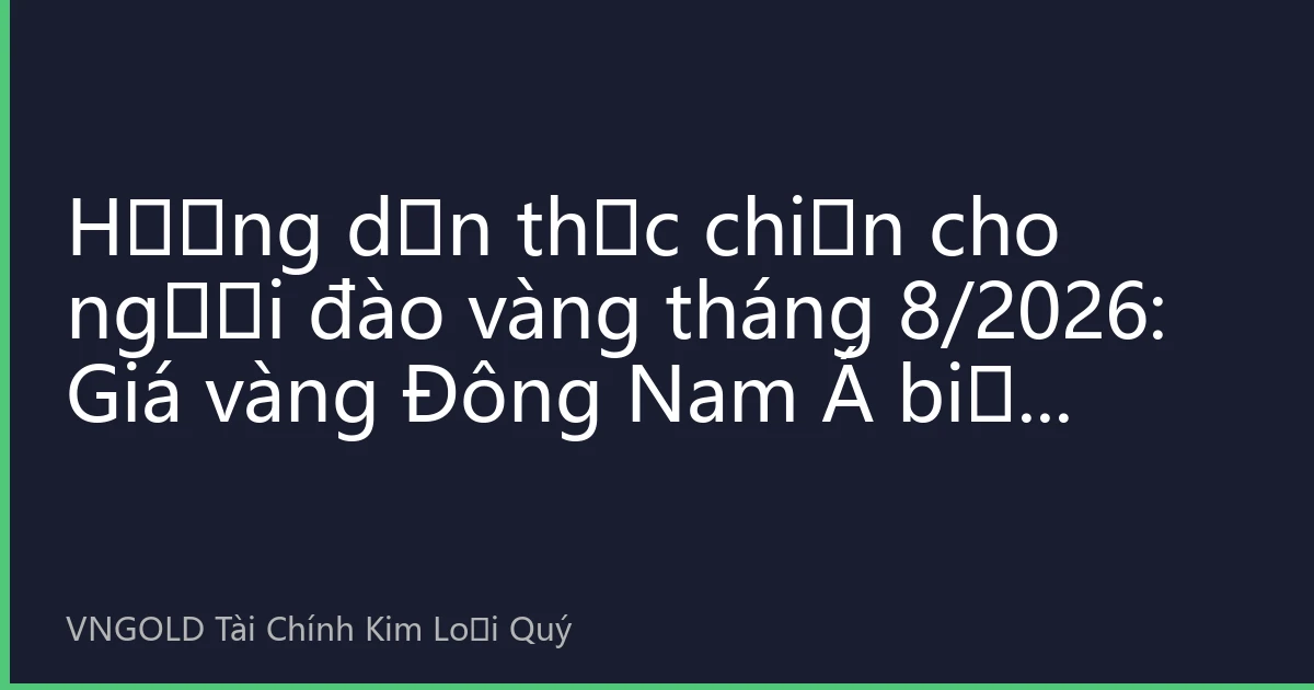 Hướng dẫn thực chiến cho người đào vàng tháng 8/2026: Giá vàng Đông Nam Á biến động mạnh, nhà đầu tư nhỏ lẻ phá vỡ thế bí bằng 'phương pháp xây tháp' như thế nào?