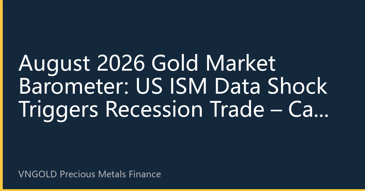 August 2026 Gold Market Barometer: US ISM Data Shock Triggers Recession Trade – Can the Gold Safe-Haven Rally Sustain?