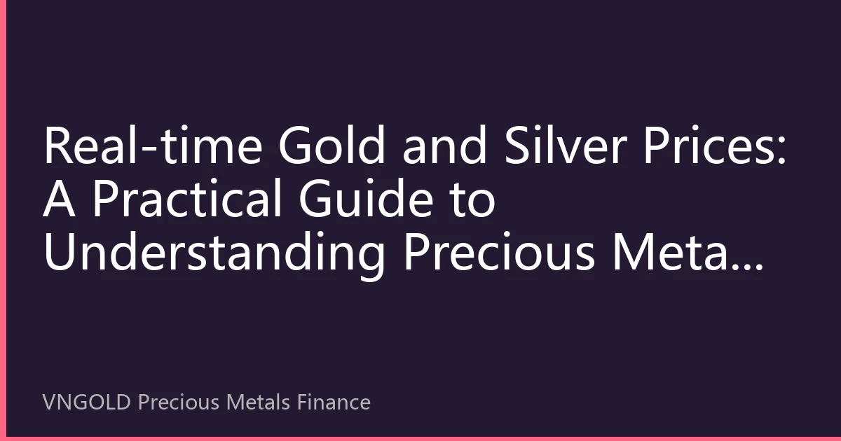 Real-time Gold and Silver Prices: A Practical Guide to Understanding Precious Metal Market Trends