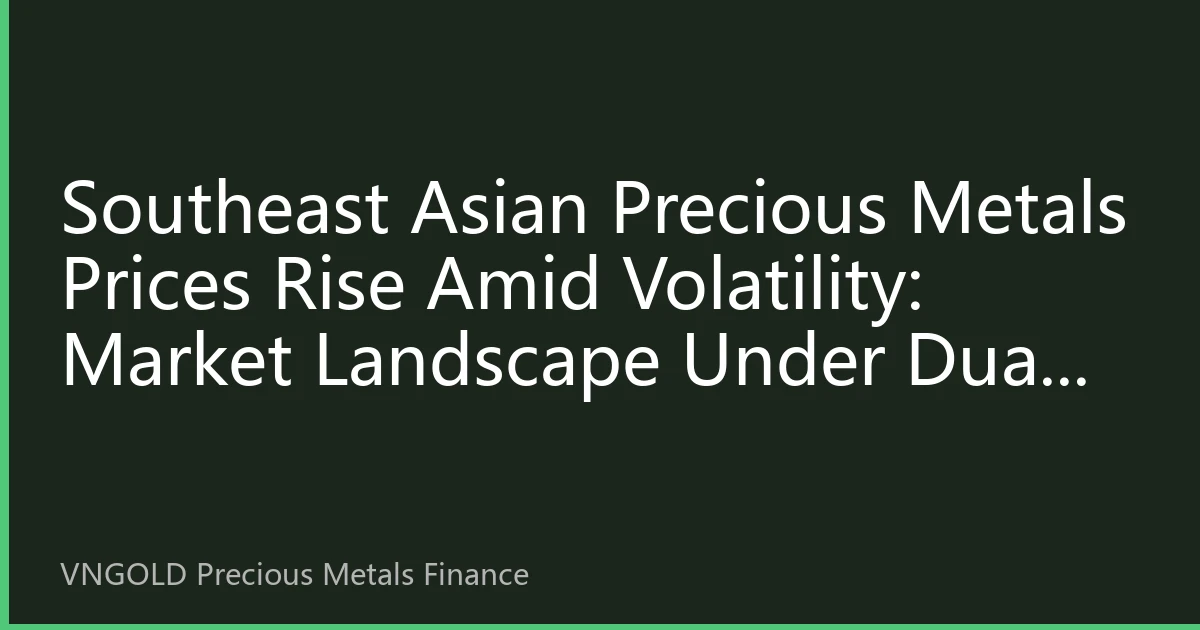 Southeast Asian Precious Metals Prices Rise Amid Volatility: Market Landscape Under Dual Impact of Geopolitical Tensions and Fed Policy Shift