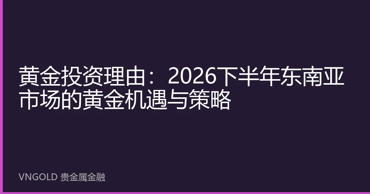 黄金投资理由：2026下半年东南亚市场的黄金机遇与策略