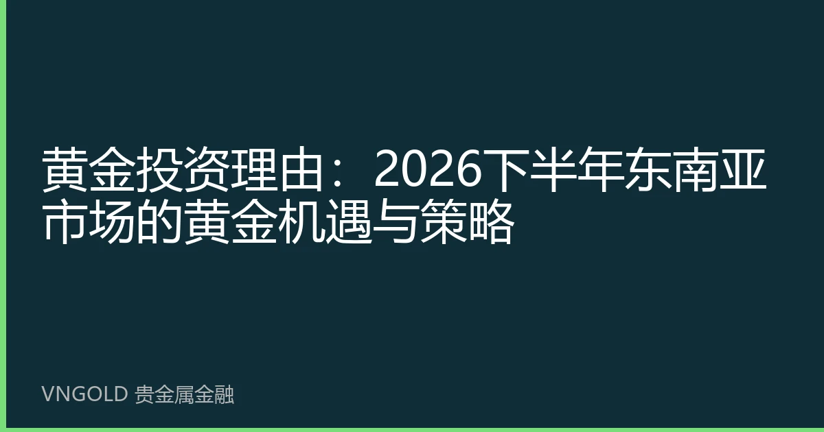 黄金投资理由：2026下半年东南亚市场的黄金机遇与策略