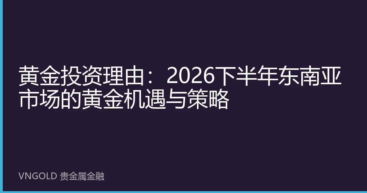 黄金投资理由：2026下半年东南亚市场的黄金机遇与策略