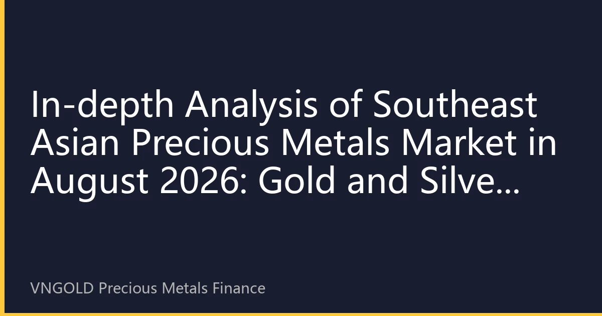 In-depth Analysis of Southeast Asian Precious Metals Market in August 2026: Gold and Silver Price Fluctuations and Investment Strategies
