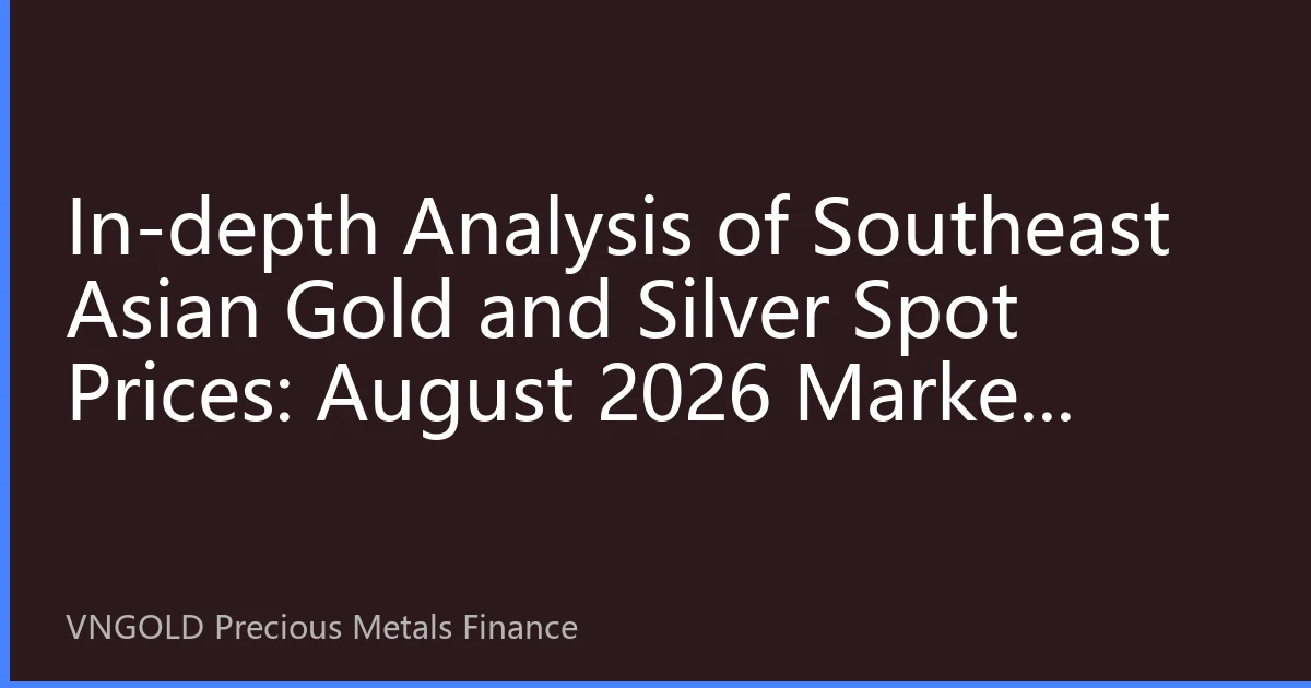 In-depth Analysis of Southeast Asian Gold and Silver Spot Prices: August 2026 Market Trends and Investment Opportunities