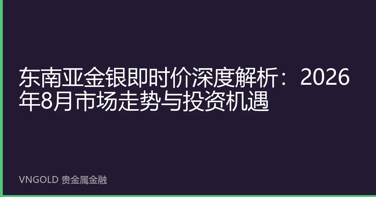 东南亚金银即时价深度解析：2026年8月市场走势与投资机遇