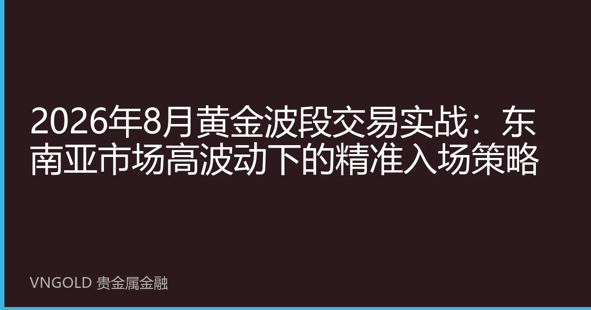 2026年8月黄金波段交易实战：东南亚市场高波动下的精准入场策略