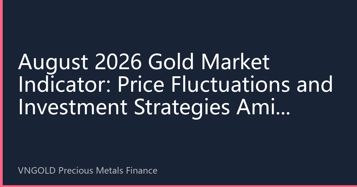 August 2026 Gold Market Indicator: Price Fluctuations and Investment Strategies Amid Multiple Interwoven Factors