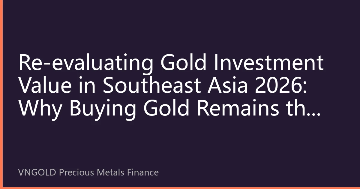 Re-evaluating Gold Investment Value in Southeast Asia 2026: Why Buying Gold Remains the Top Choice for Wealth Preservation
