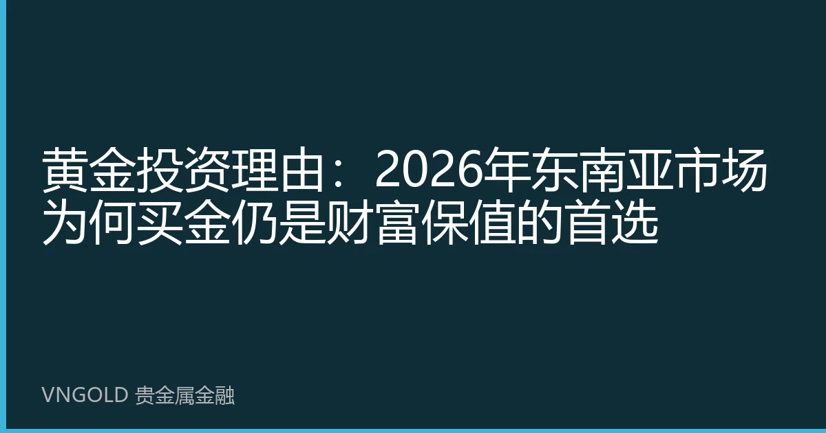 黄金投资理由：2026年东南亚市场为何买金仍是财富保值的首选