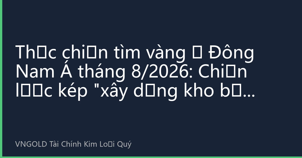 Thực chiến tìm vàng ở Đông Nam Á tháng 8/2026: Chiến lược kép 