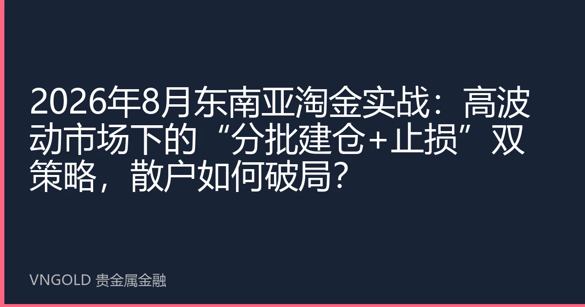 2026年8月东南亚淘金实战：高波动市场下的“分批建仓+止损”双策略，散户如何破局？