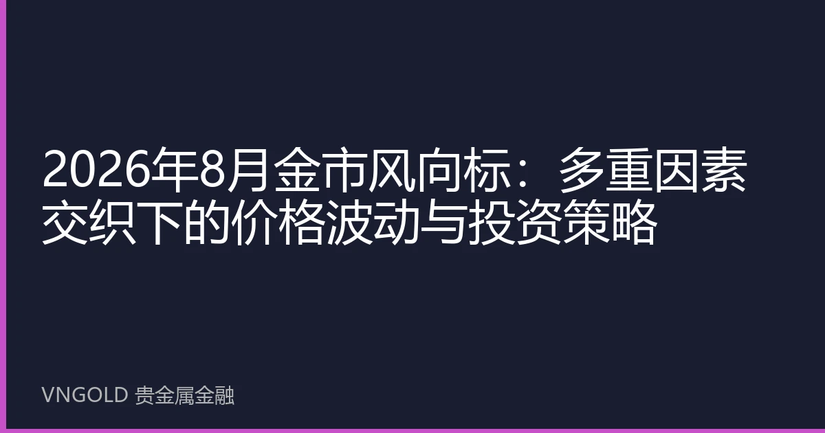 2026年8月金市风向标：多重因素交织下的价格波动与投资策略